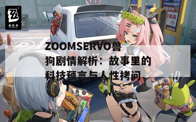 ZOOMSERVO兽狗剧情解析：故事里的科技预言与人性拷问  第1张