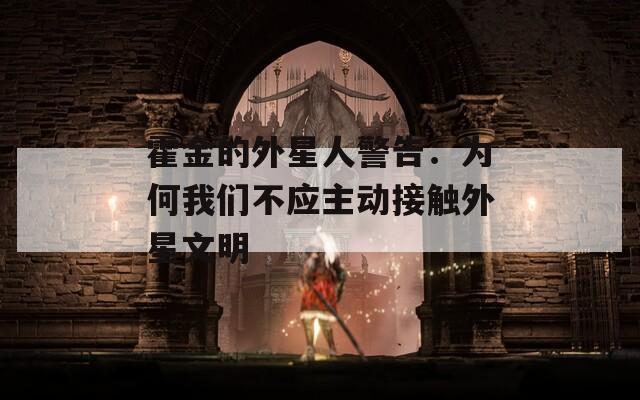 霍金的外星人警告：为何我们不应主动接触外星文明  第1张