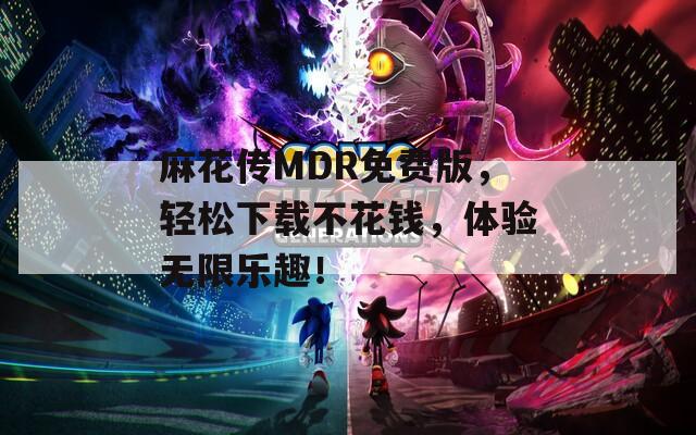 麻花传MDR免费版，轻松下载不花钱，体验无限乐趣！  第1张