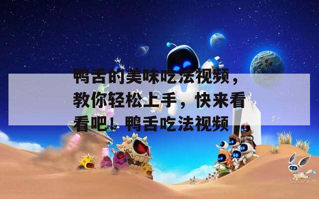 鸭舌的美味吃法视频，教你轻松上手，快来看看吧！鸭舌吃法视频  第1张