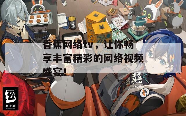 香蕉网络tv，让你畅享丰富精彩的网络视频盛宴！  第1张