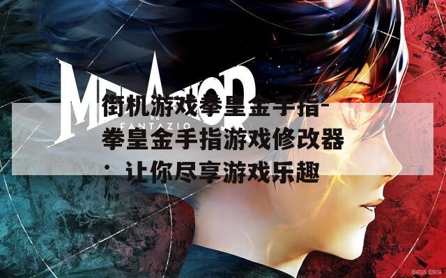 街机游戏拳皇金手指-拳皇金手指游戏修改器：让你尽享游戏乐趣  第1张