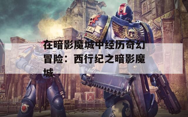在暗影魔城中经历奇幻冒险：西行纪之暗影魔城  第1张