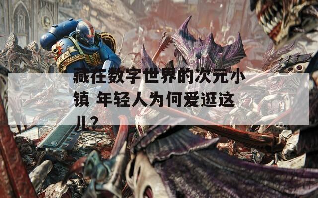 藏在数字世界的次元小镇 年轻人为何爱逛这儿？  第1张