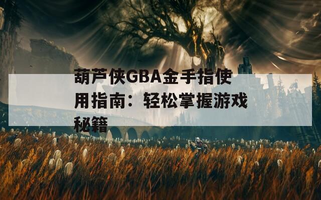 葫芦侠GBA金手指使用指南：轻松掌握游戏秘籍