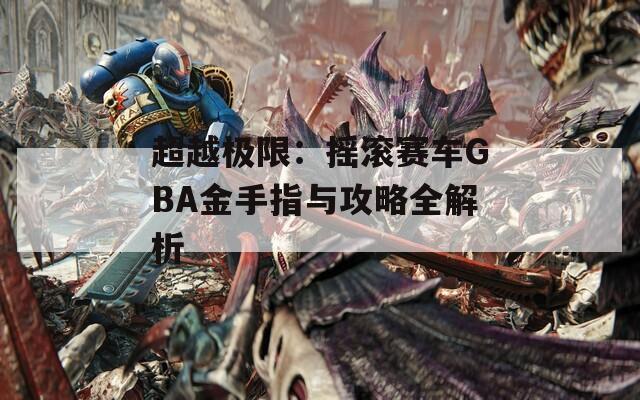 超越极限：摇滚赛车GBA金手指与攻略全解析