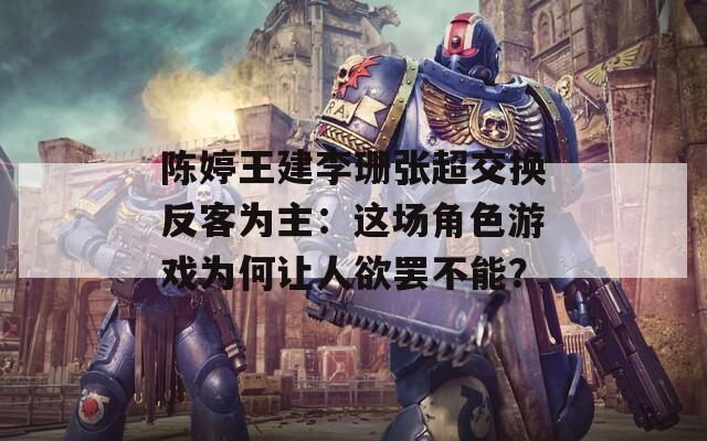 陈婷王建李珊张超交换反客为主：这场角色游戏为何让人欲罢不能？  第1张