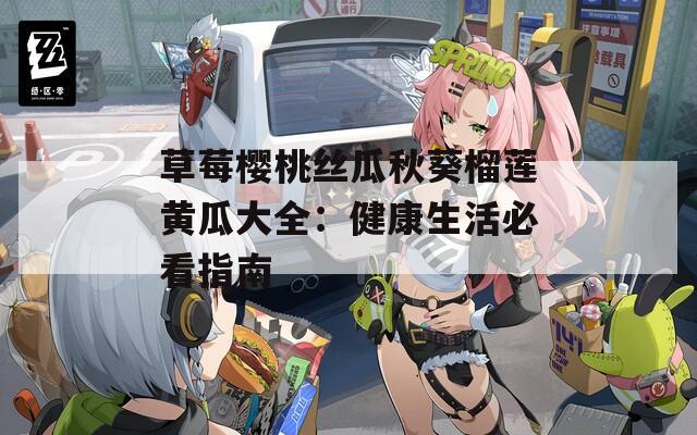 草莓樱桃丝瓜秋葵榴莲黄瓜大全：健康生活必看指南  第1张