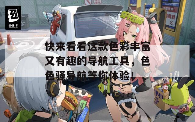 快来看看这款色彩丰富又有趣的导航工具，色色骚导航等你体验！