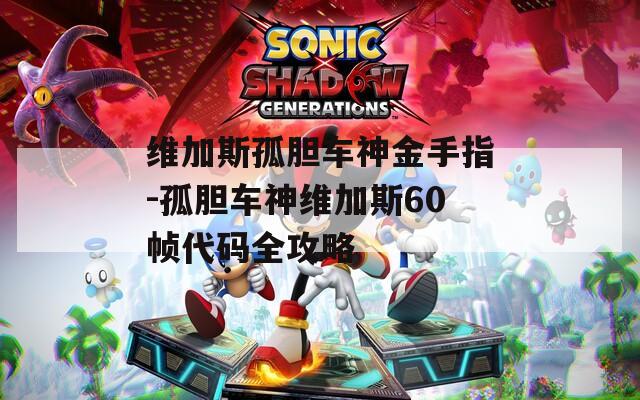 维加斯孤胆车神金手指-孤胆车神维加斯60帧代码全攻略