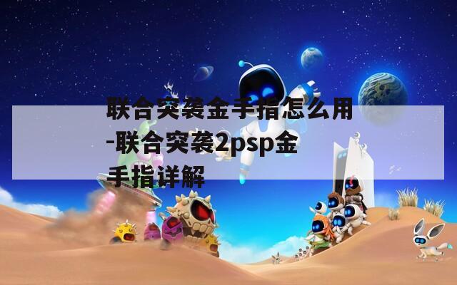 联合突袭金手指怎么用-联合突袭2psp金手指详解  第1张