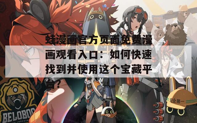 蛙漫画官方页面免费漫画观看入口：如何快速找到并使用这个宝藏平台？  第1张