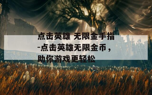 点击英雄 无限金手指-点击英雄无限金币，助你游戏更轻松