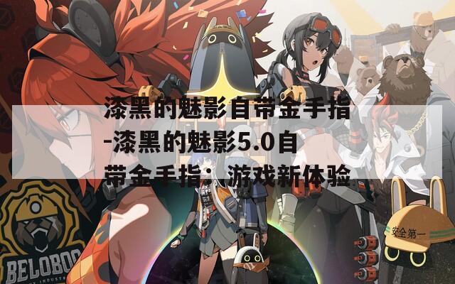 漆黑的魅影自带金手指-漆黑的魅影5.0自带金手指：游戏新体验  第1张