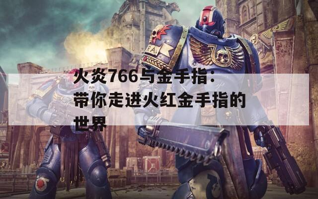 火炎766与金手指：带你走进火红金手指的世界  第1张