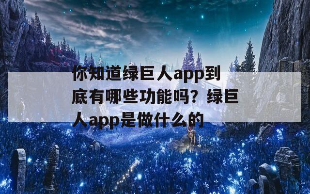 你知道绿巨人app到底有哪些功能吗？绿巨人app是做什么的  第1张