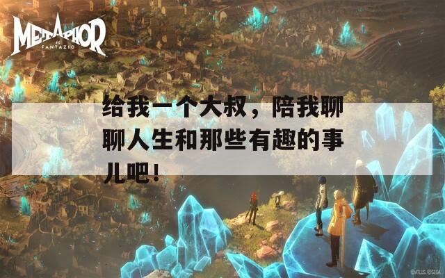 给我一个大叔，陪我聊聊人生和那些有趣的事儿吧！  第1张