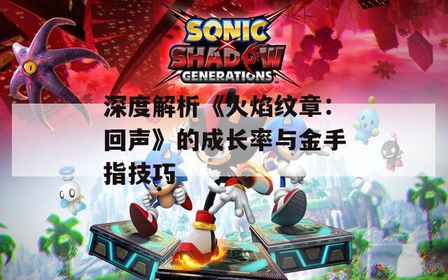 深度解析《火焰纹章：回声》的成长率与金手指技巧