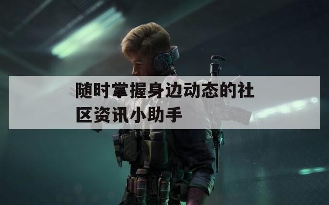 随时掌握身边动态的社区资讯小助手  第1张