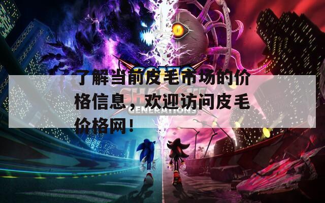 了解当前皮毛市场的价格信息，欢迎访问皮毛价格网！  第1张