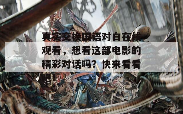 真实交换国语对白在线观看，想看这部电影的精彩对话吗？快来看看吧！  第1张