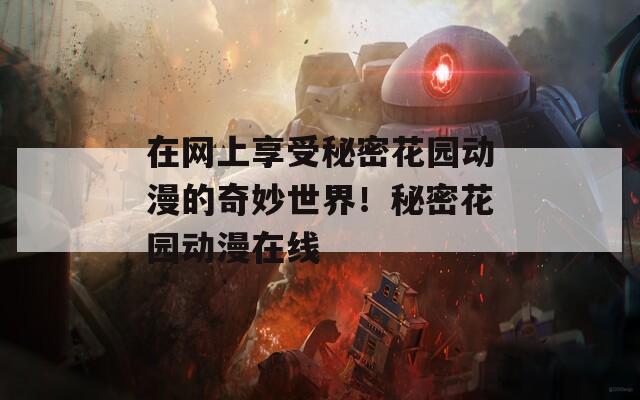 在网上享受秘密花园动漫的奇妙世界！秘密花园动漫在线  第1张