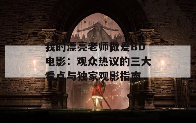 我的漂亮老师做爰BD电影：观众热议的三大看点与独家观影指南  第1张