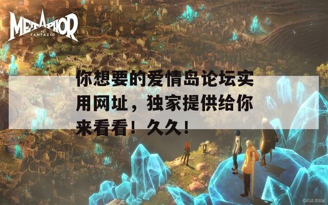 你想要的爱情岛论坛实用网址，独家提供给你来看看！久久！  第1张