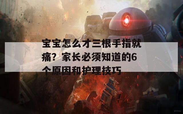 宝宝怎么才三根手指就痛？家长必须知道的6个原因和护理技巧  第1张