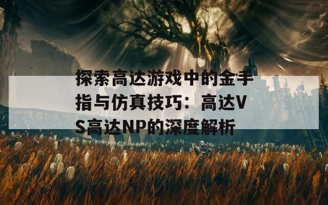 探索高达游戏中的金手指与仿真技巧：高达VS高达NP的深度解析  第1张