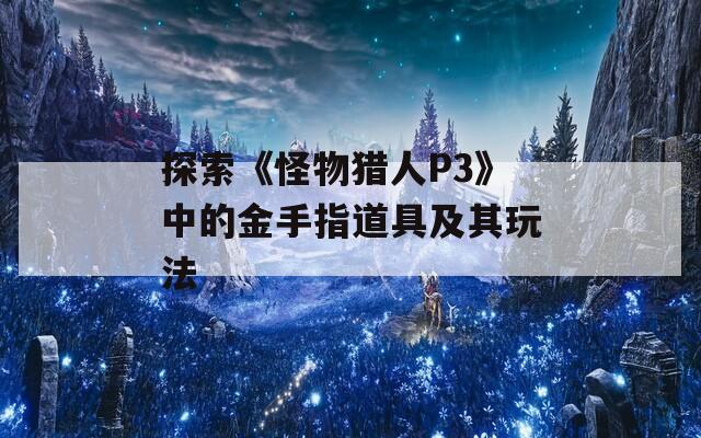 探索《怪物猎人P3》中的金手指道具及其玩法