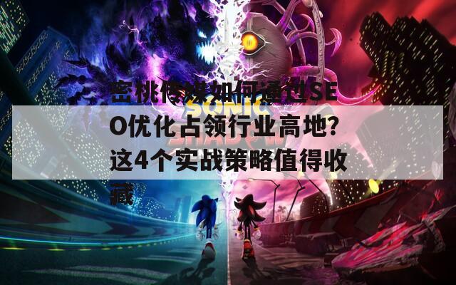 密桃传媒如何通过SEO优化占领行业高地？这4个实战策略值得收藏  第1张