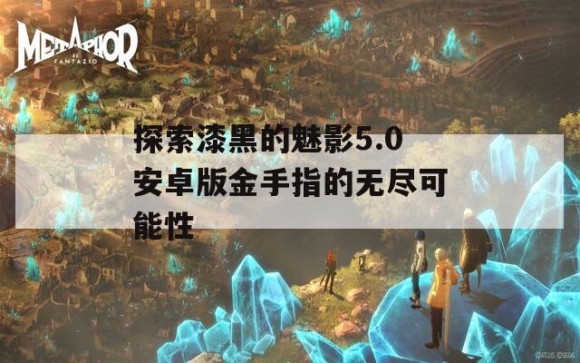 探索漆黑的魅影5.0安卓版金手指的无尽可能性  第1张