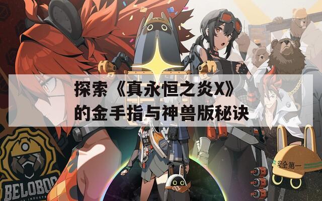 探索《真永恒之炎X》的金手指与神兽版秘诀  第1张
