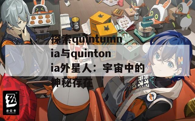 探索quintumnia与quintonia外星人：宇宙中的神秘存在  第1张