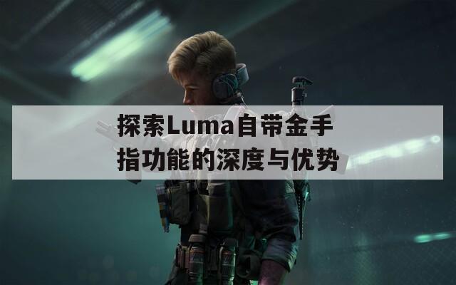 探索Luma自带金手指功能的深度与优势  第1张
