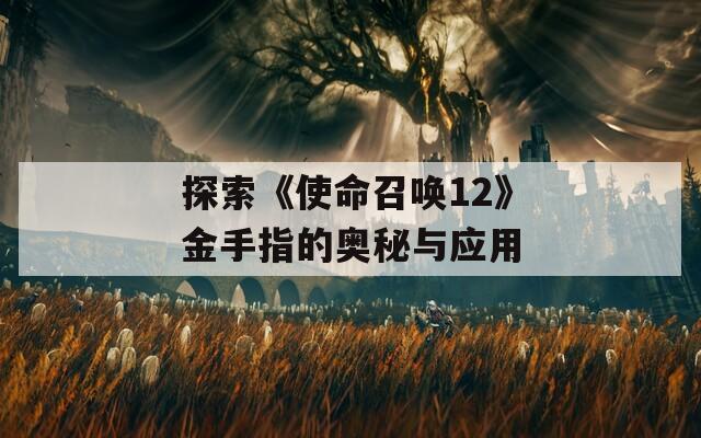 探索《使命召唤12》金手指的奥秘与应用  第1张