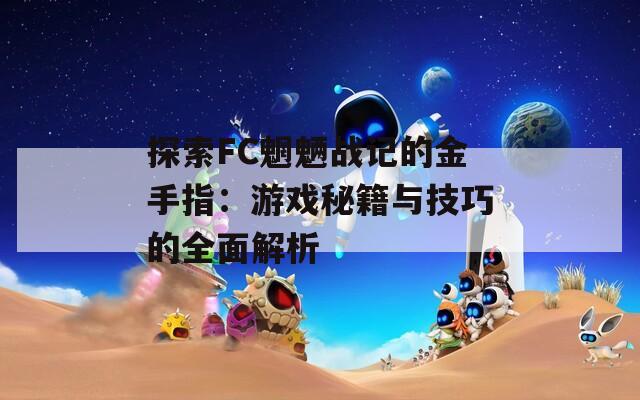 探索FC魍魉战记的金手指：游戏秘籍与技巧的全面解析  第1张