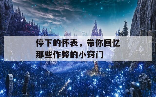 停下的怀表，带你回忆那些作弊的小窍门  第1张