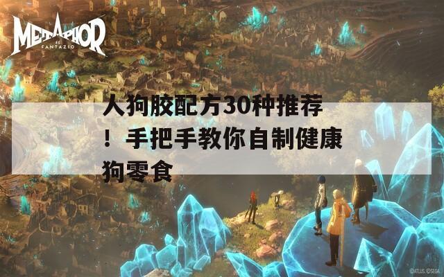 人狗胶配方30种推荐！手把手教你自制健康狗零食  第1张