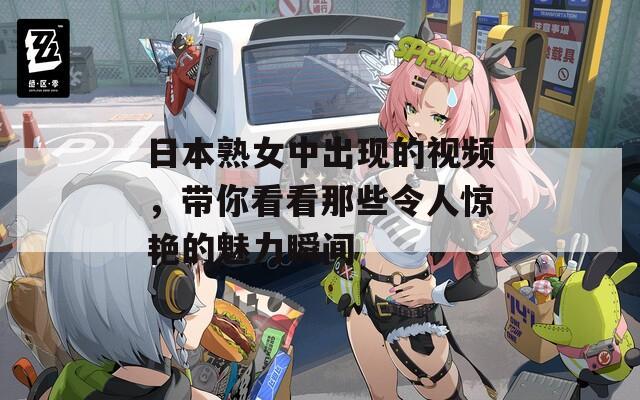 日本熟女中出现的视频，带你看看那些令人惊艳的魅力瞬间  第1张