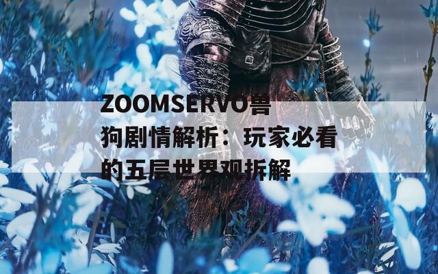 ZOOMSERVO兽狗剧情解析：玩家必看的五层世界观拆解  第1张