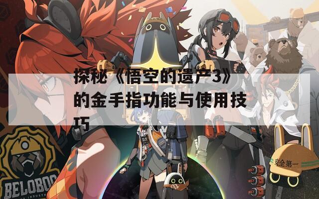 探秘《悟空的遗产3》的金手指功能与使用技巧  第1张