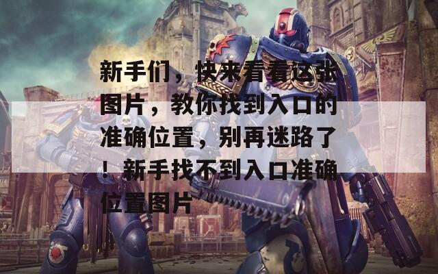 新手们，快来看看这张图片，教你找到入口的准确位置，别再迷路了！新手找不到入口准确位置图片  第1张