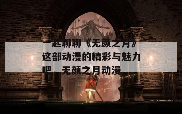 一起聊聊《无颜之月》这部动漫的精彩与魅力吧，无颜之月动漫  第1张