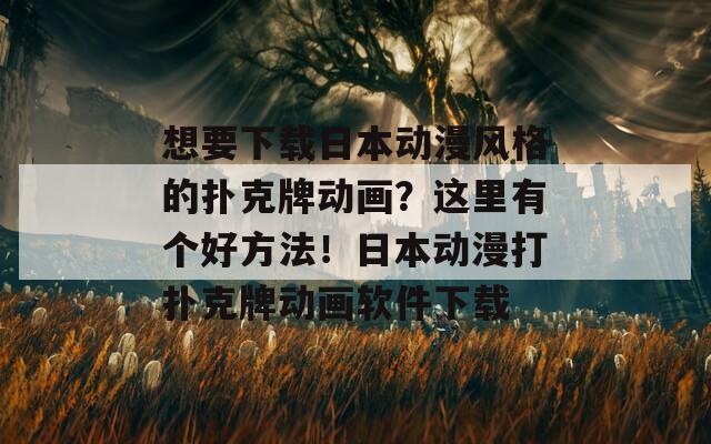 想要下载日本动漫风格的扑克牌动画？这里有个好方法！日本动漫打扑克牌动画软件下载  第1张