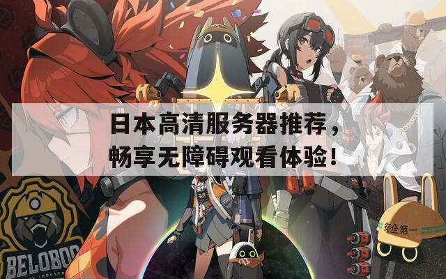 日本高清服务器推荐，畅享无障碍观看体验！  第1张