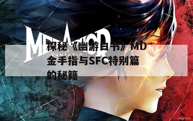 探秘《幽游白书》MD金手指与SFC特别篇的秘籍  第1张