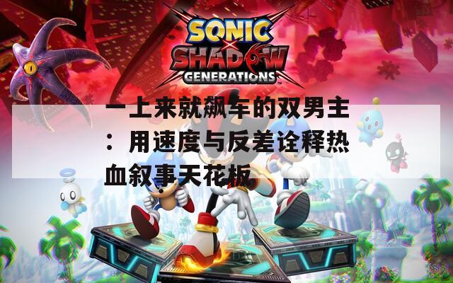 一上来就飙车的双男主：用速度与反差诠释热血叙事天花板  第1张