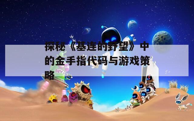 探秘《基连的野望》中的金手指代码与游戏策略  第1张